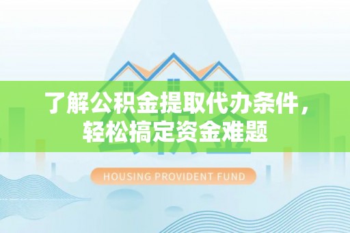 山上了解公积金提取代办条件，轻松搞定资金难题