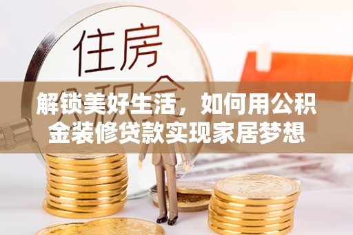 山上解锁美好生活，如何用公积金装修贷款实现家居梦想