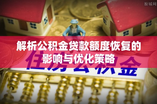 山上解析公积金贷款额度恢复的影响与优化策略