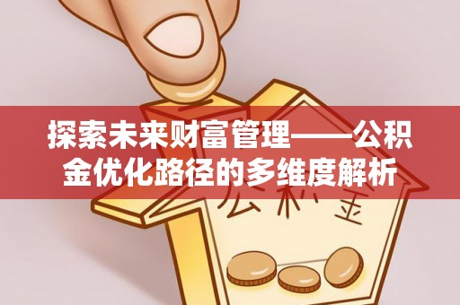 山上探索未来财富管理——公积金优化路径的多维度解析