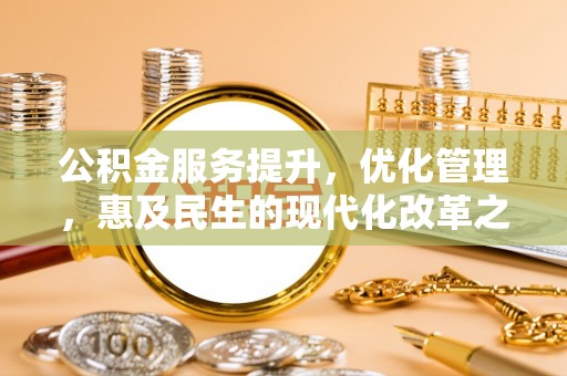 山上公积金服务提升，优化管理，惠及民生的现代化改革之路