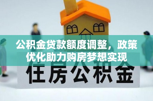 山上公积金贷款额度调整，政策优化助力购房梦想实现