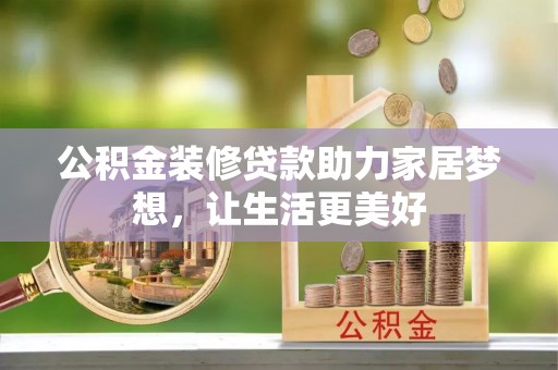 山上公积金装修贷款助力家居梦想，让生活更美好