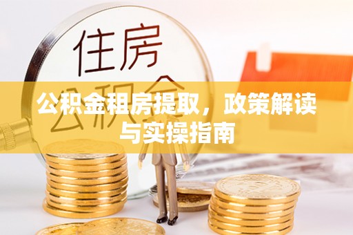 山上公积金租房提取，政策解读与实操指南